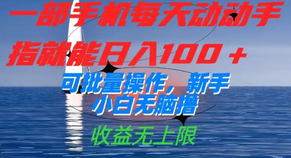 一部手机每天动动手指就能日入100 可批量操作，新手小白轻松撸，收益无上限