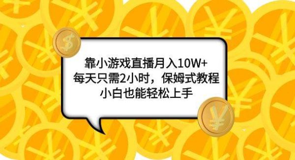 靠小游戏直播月入10W ，每天只需2小时，保姆式教程，小白也能轻松上手