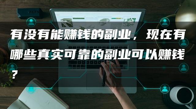 有没有能赚钱的副业，现在有哪些真实可靠的副业可以赚钱？