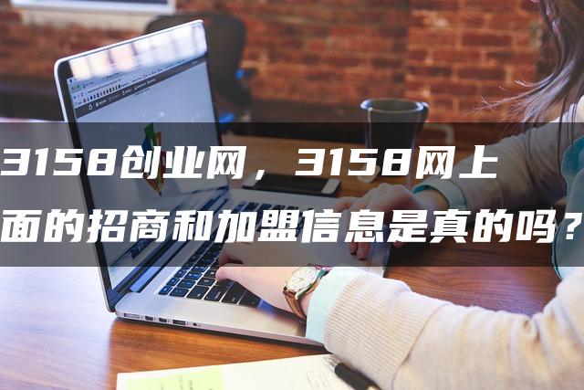 3158创业网，3158网上面的招商和加盟信息是真的吗？