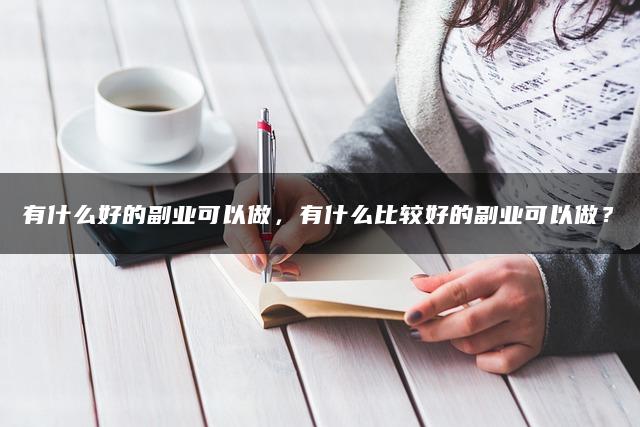 有什么好的副业可以做，有什么比较好的副业可以做？