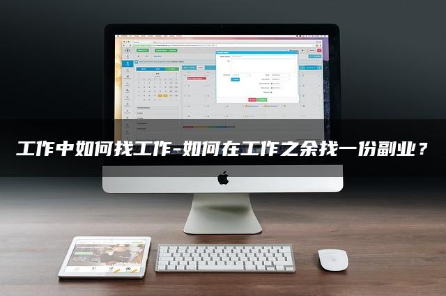 工作中如何找工作-如何在工作之余找一份副业？