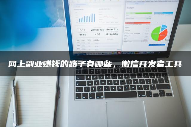 网上副业赚钱的路子有哪些，微信开发者工具