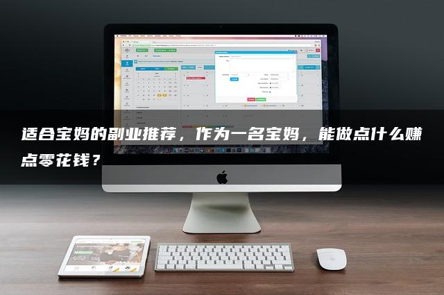 适合宝妈的副业推荐，作为一名宝妈，能做点什么赚点零花钱？