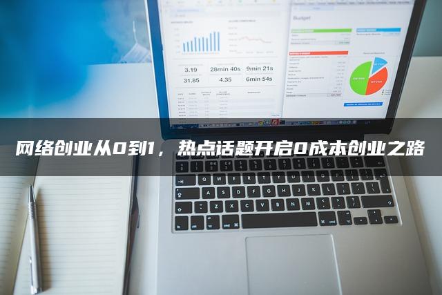 网络创业从0到1，热点话题开启0成本创业之路