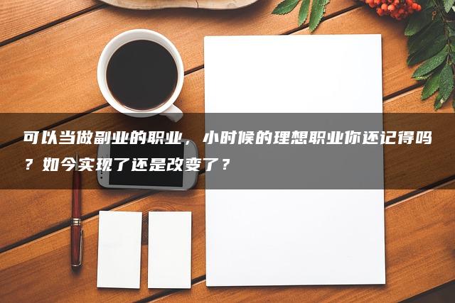 可以当做副业的职业，小时候的理想职业你还记得吗？如今实现了还是改变了？