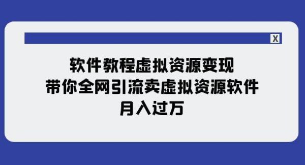 软件教程虚拟资源变现：带你全网引流卖虚拟资源软件，月入过W（11节课）