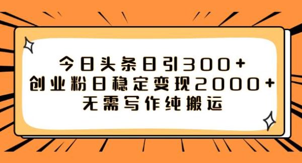 今日头条日引300 创业粉日稳定变现2000 无需写作纯搬运