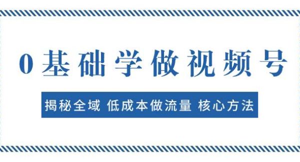 0基础学做视频号：揭秘全域 低成本做流量 核心方法  快速出爆款 轻松变现