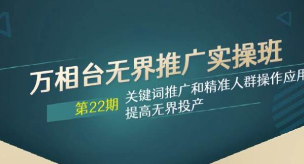 万相台无界推广实操班【22期】关键词推广和精准人群操作应用，提高无界投产