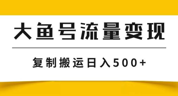 大鱼号流量变现玩法，播放量越高收益越高，轻松搬运复制日入500