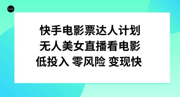 快手电影票达人计划，无人美/女直播看电影，低投入零风险变现快