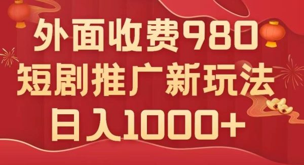 外面收费980，短剧推广最新搬运玩法，几分钟一个作品，日入1000