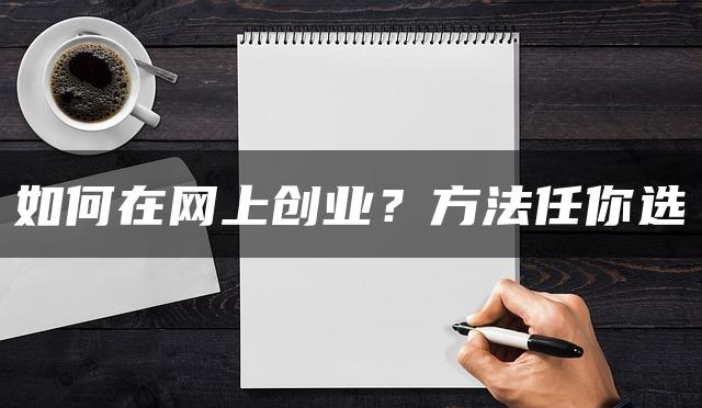 如何在网上创业？方法任你选