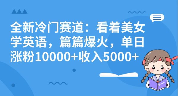 全新冷门赛道：看着美/女学英语，篇篇爆火，单日涨粉10000 收入5000