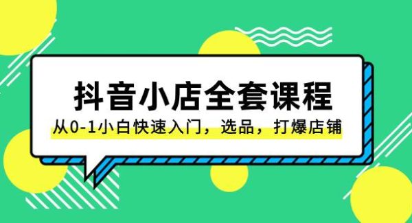 抖音小店-全套课程，从0-1小白快速入门，选品，打爆店铺（131节课）