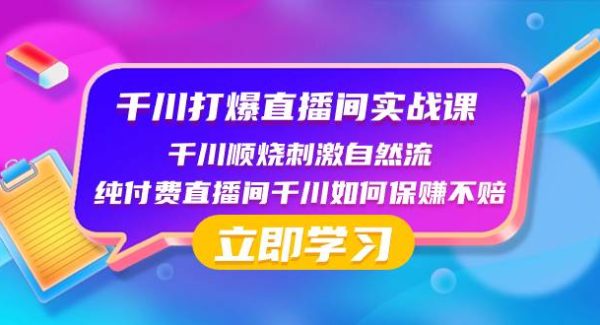 千川-打爆直播间实战课：千川顺烧刺激自然流 纯付费直播间千川如何保赚不赔