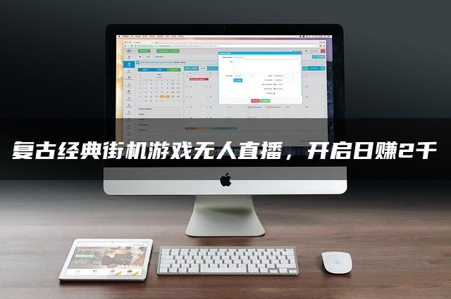 复古经典街机游戏无人直播，开启日赚2千