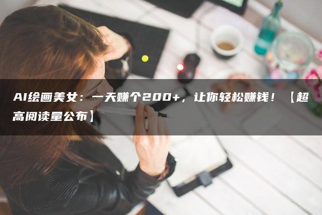 AI绘画美/女：一天赚个200+，让你轻松赚钱！【超高阅读量公布】