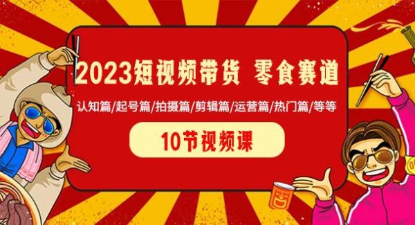 2023短视频带货 零食赛道 认知篇/起号篇/拍摄篇/剪辑篇/运营篇/热门篇/等等