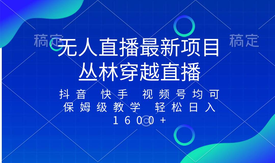 最新最火无人直播项目，丛林穿越，所有平台都可播 保姆级教学小白轻松1600