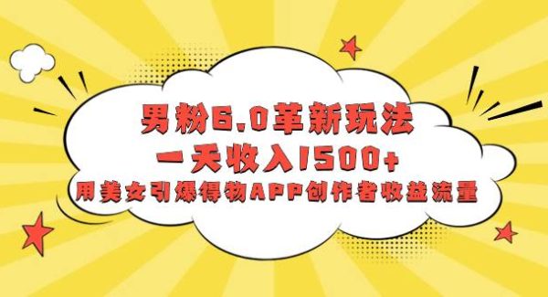 男粉6.0革新玩法，一天收入1500 ，用美/女引爆得物APP创作者收益流量