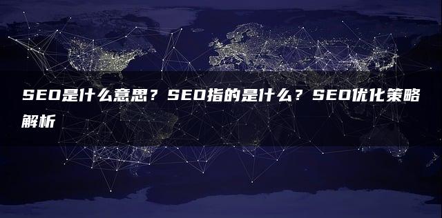 SEO是什么意思？SEO指的是什么？SEO优化策略解析