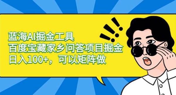 蓝海AI掘金工具百度宝藏家乡问答项目掘金，日入100 ，可以矩阵做