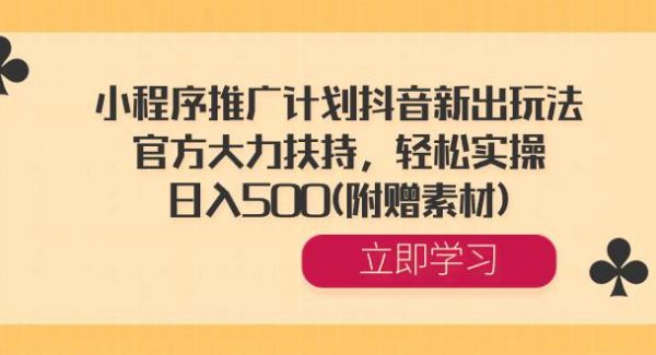 小程序推广计划抖音新出玩法，官方大力扶持，轻松实操，日入500(附赠素材)