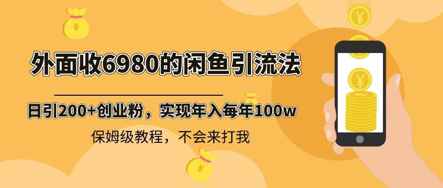 外面收费6980闲鱼引流法，日引200 创业粉，每天稳定2000 收益，保姆级教程