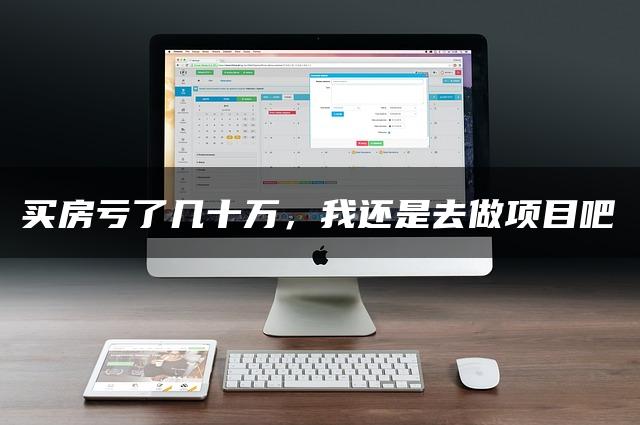 买房亏了几十万，我还是去做项目吧