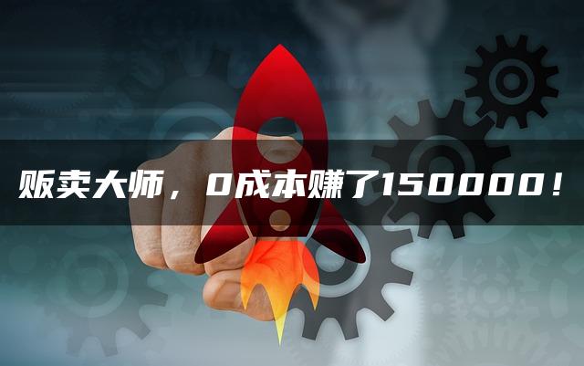 贩卖大师，0成本赚了150000！