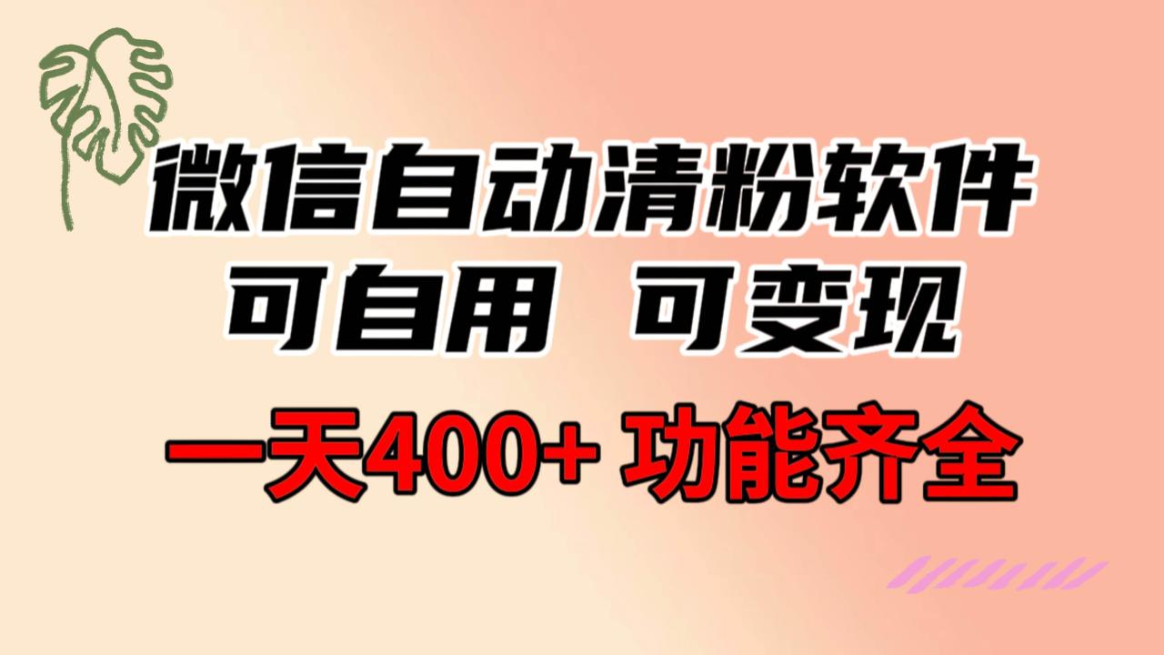 功能齐全的微信自动清粉软件，可自用可变现，一天400 ，0成本免费分享