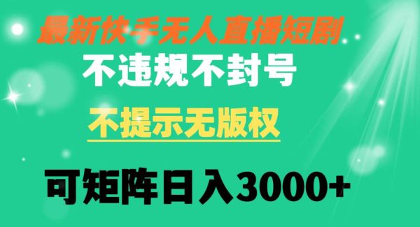 快手无人直播短剧 不违规 不提示 无版权 可矩阵操作轻松日入3000