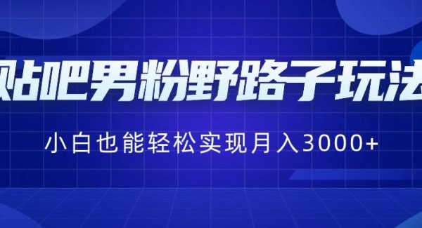 贴吧男粉野路子玩法，小白也能轻松实现月入3000