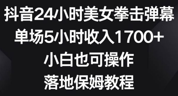 抖音24小时美/女拳击弹幕，单场5小时收入1700 ，小白也可操作，落地保姆教程