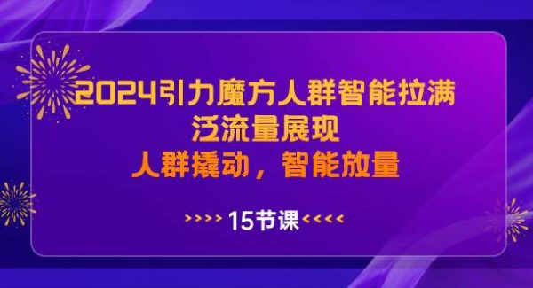 2024引力魔方人群智能拉满，泛流量展现，人群撬动，智能放量