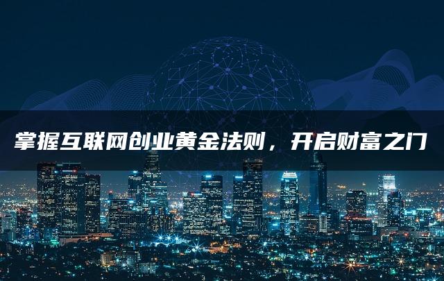 掌握互联网创业黄金法则，开启财富之门