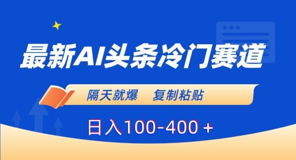 最新AI头条冷门赛道，隔天就爆，复制粘贴日入100-400＋