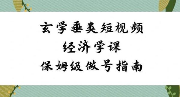 玄学 垂类短视频经济学课，保姆级做号指南（8节课）