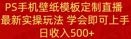 PS手机壁纸模板定制直播  最新实操玩法 学会即可上手 日收入500