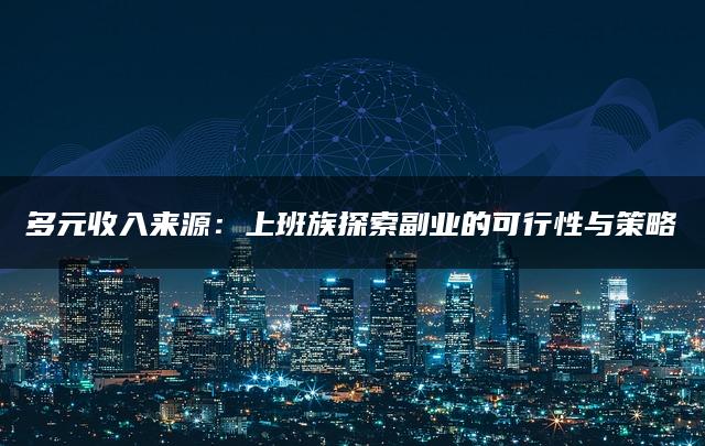 多元收入来源：上班族探索副业的可行性与策略