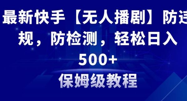 最新快手【无人播剧】防违规，防检测，多种变现方式，日入500+教程+素材