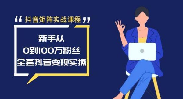 抖音矩阵实战课程：新手从0到100万粉丝，全套抖音变现实操