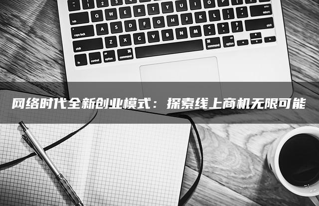 网络时代全新创业模式：探索线上商机无限可能