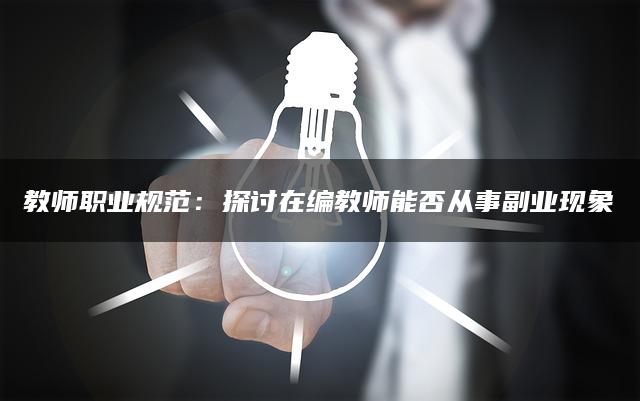 教师职业规范：探讨在编教师能否从事副业现象