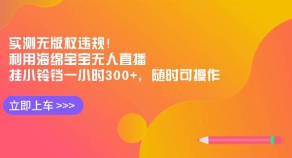 实测无版权违规！利用海绵宝宝无人直播，挂小铃铛一小时300+，随时可操作