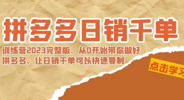 拼多多日销千单训练营2023完 拼多多日销千单训练营2023完整版，从0开始带你做好拼多多，让日销千单可以快速复制