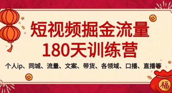 短视频-掘金流量180天训练营，个人ip、同城、流量、文案、带货、各领域、口播、直播等