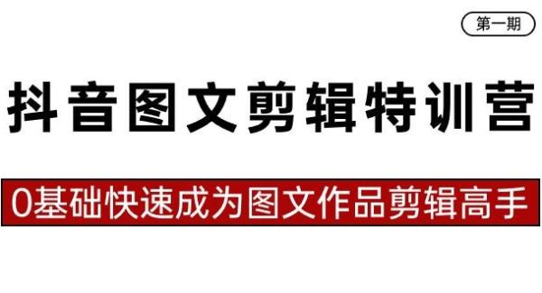 抖音图文剪辑特训营第一期，0基础快速成为图文作品剪辑高手（23节课）